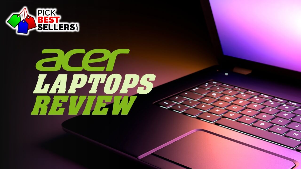 Acer Laptops Review - Best and Affordable Laptops for 2023